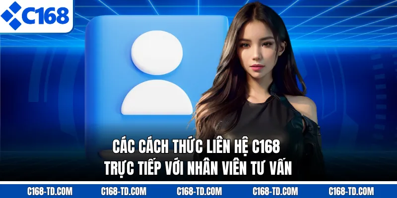 Các Cách Thức Liên Hệ C168 Trực Tiếp Với Nhân Viên Tư Vấn