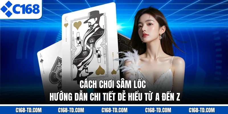 Cách Chơi Sâm Lốc - Hướng Dẫn Chi Tiết Dễ Hiểu Từ A Đến Z