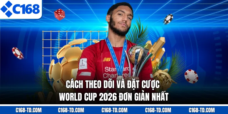 Cách Theo Dõi Và Đặt Cược World Cup 2026 Đơn Giản Nhất