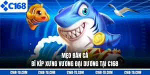 Mẹo Bắn Cá - Bí Kíp Xưng Vương Đại Dương Tại C168
