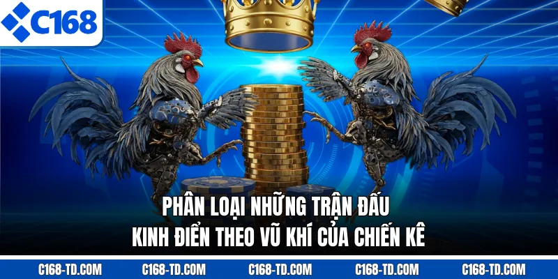 Phân Loại Những Trận Đấu Kinh Điển Theo Vũ Khí Của Chiến Kê