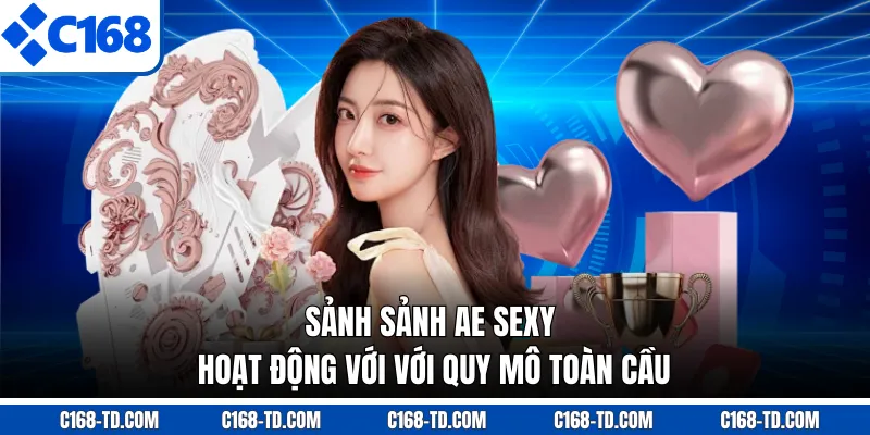Sảnh Sảnh AE Sexy Hoạt Động Với Với Quy Mô Toàn Cầu