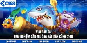 Vua Bắn Cá - Trải Nghiệm Săn Thưởng Hấp Dẫn Cùng C168